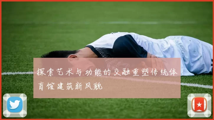 探索艺术与功能的交融重塑传统体育馆建筑新风貌