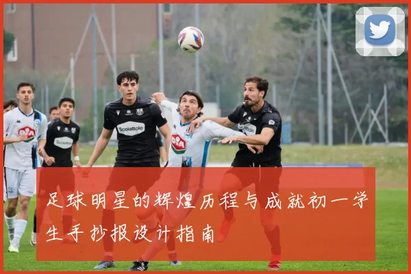 足球明星的辉煌历程与成就初一学生手抄报设计指南